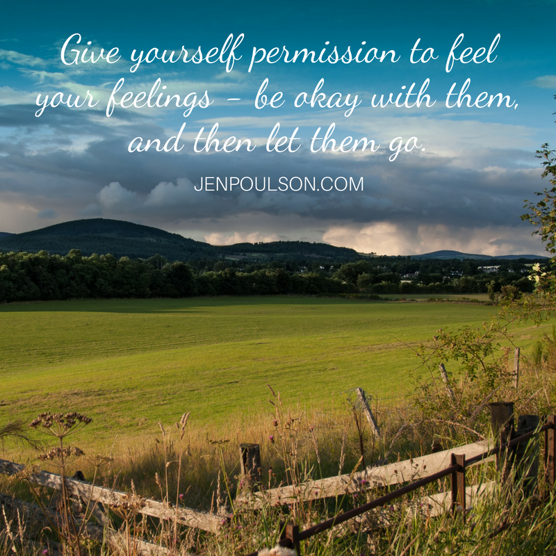 Give yourself permission to feel your feelings - be okay with them, and then let go