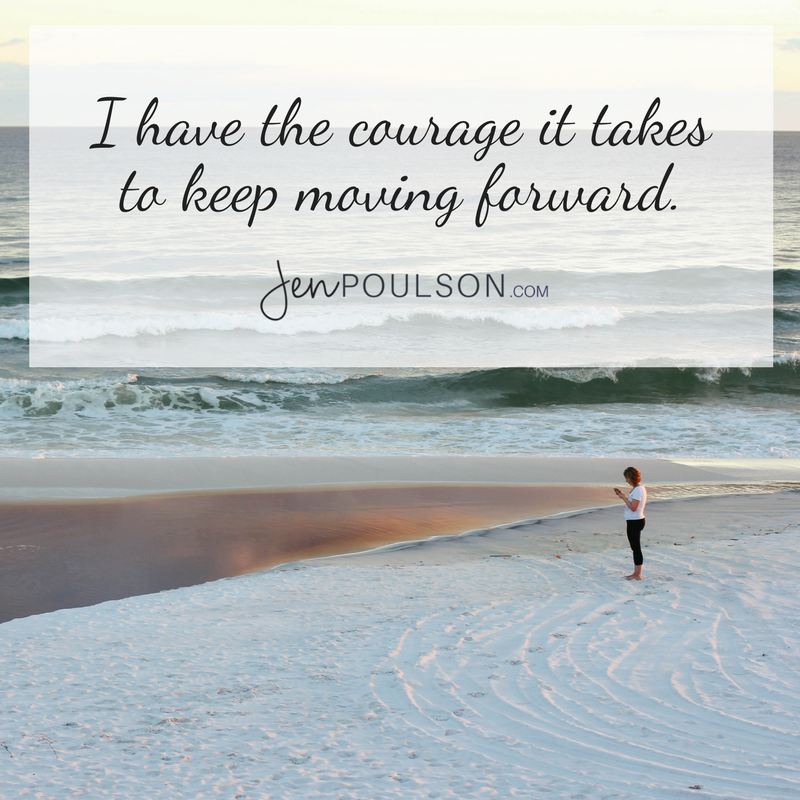 I have the courage it takes to keep moving forward.